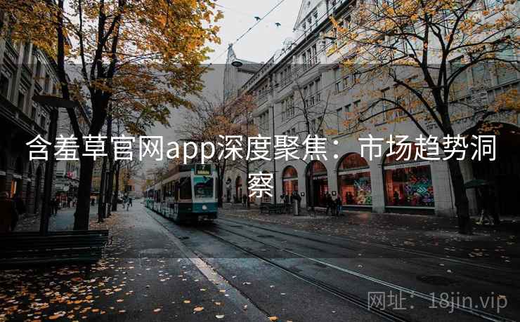 含羞草官网app深度聚焦：市场趋势洞察