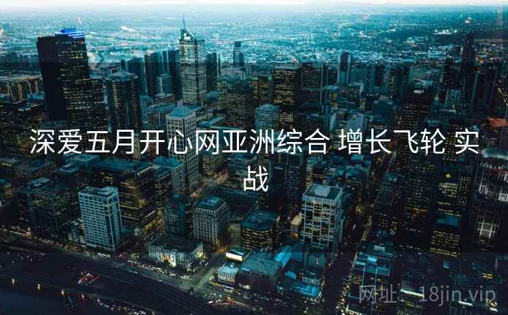 深爱五月开心网亚洲综合 增长飞轮 实战