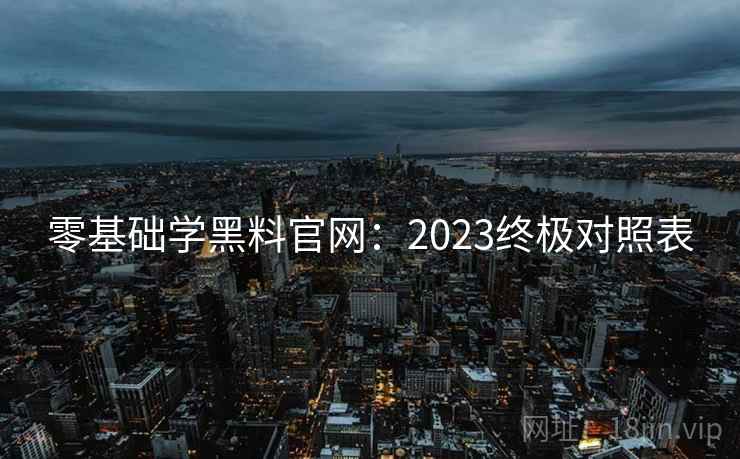 零基础学黑料官网:2023终极对照表