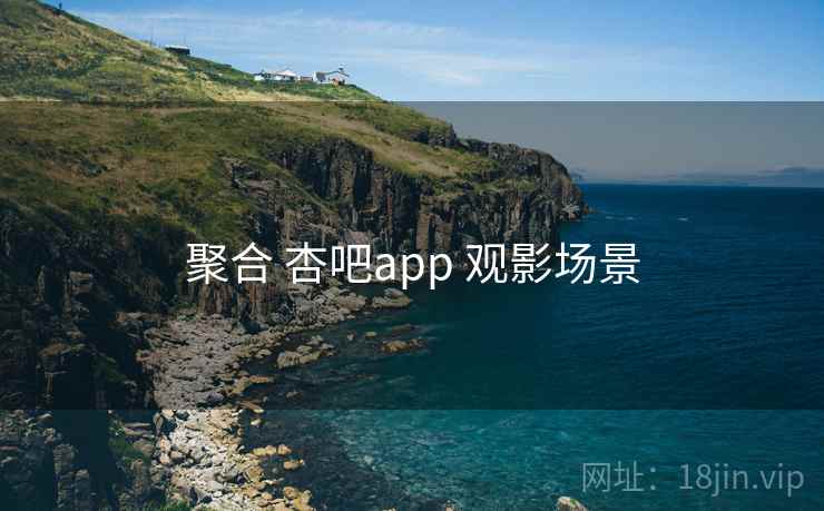 聚合 杏吧app 观影场景