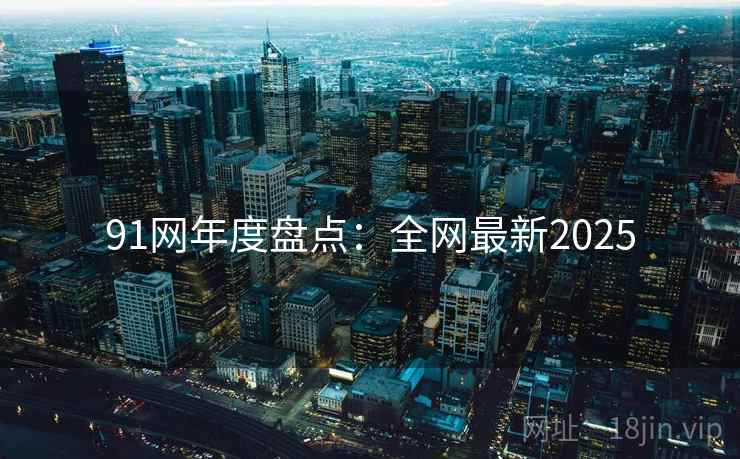 91网年度盘点:全网最新2025