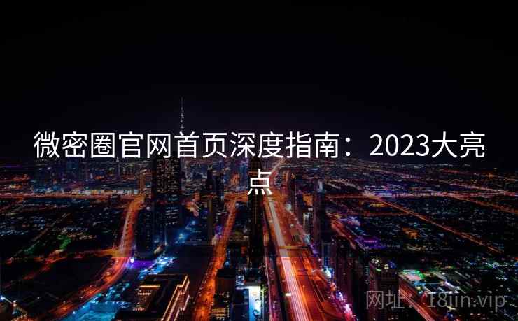 微密圈官网首页深度指南：2023大亮点