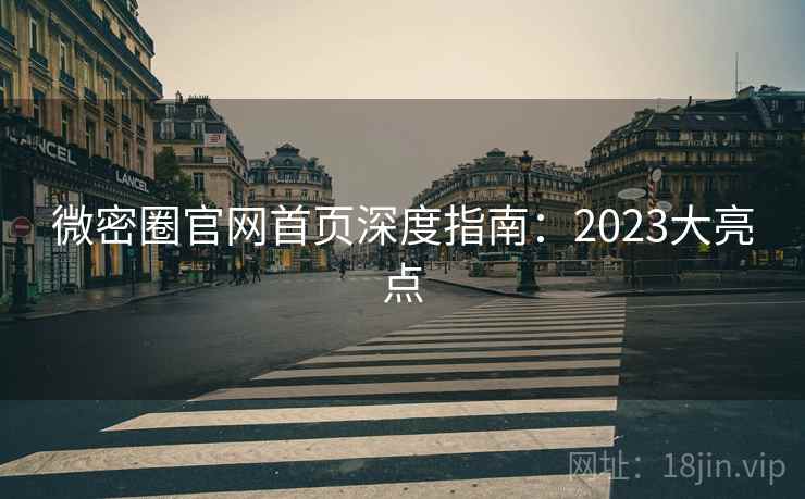微密圈官网首页深度指南:2023大亮点