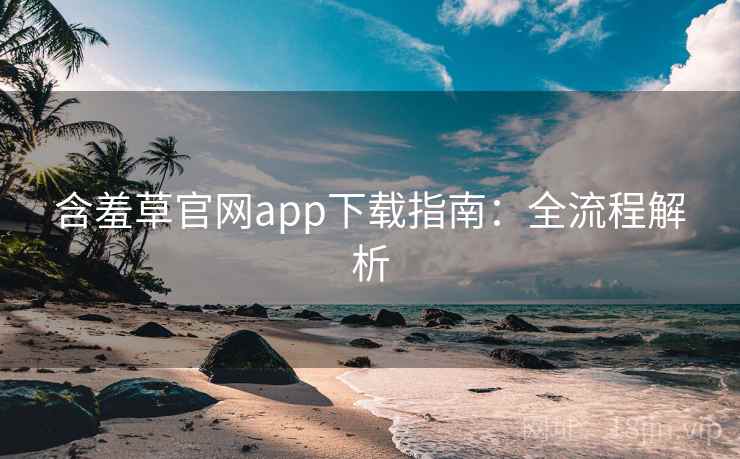含羞草官网app下载指南:全流程解析