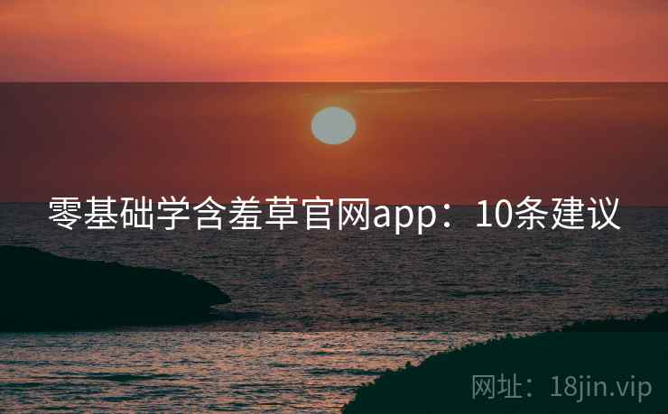 零基础学含羞草官网app:10条建议
