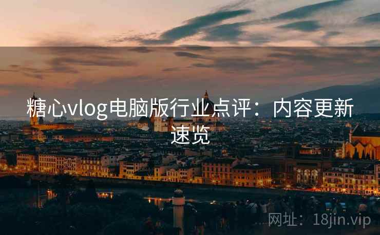糖心vlog电脑版行业点评:内容更新速览