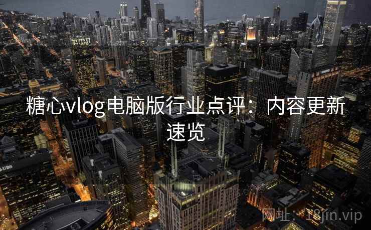 糖心vlog电脑版行业点评：内容更新速览