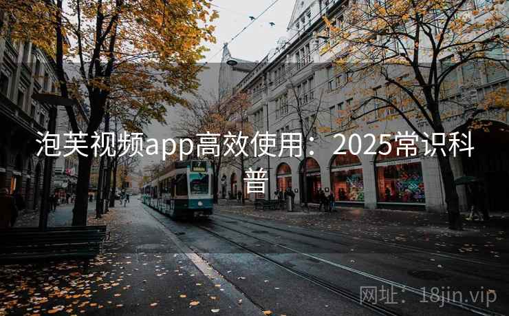 泡芙视频app高效使用：2025常识科普