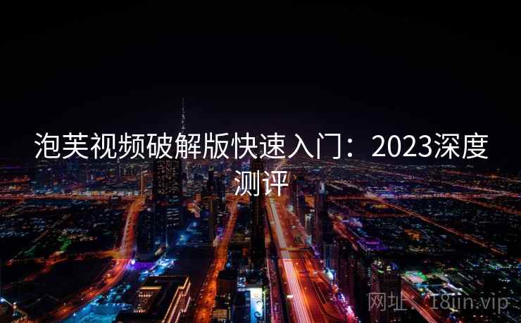 泡芙视频破解版快速入门:2023深度测评