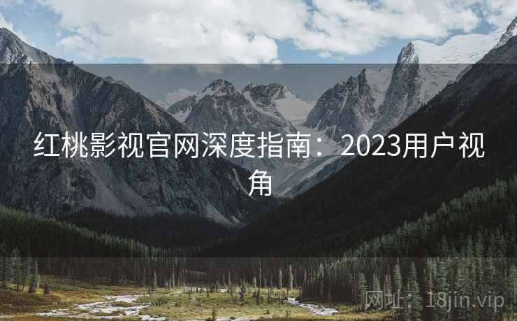 红桃影视官网深度指南:2023用户视角