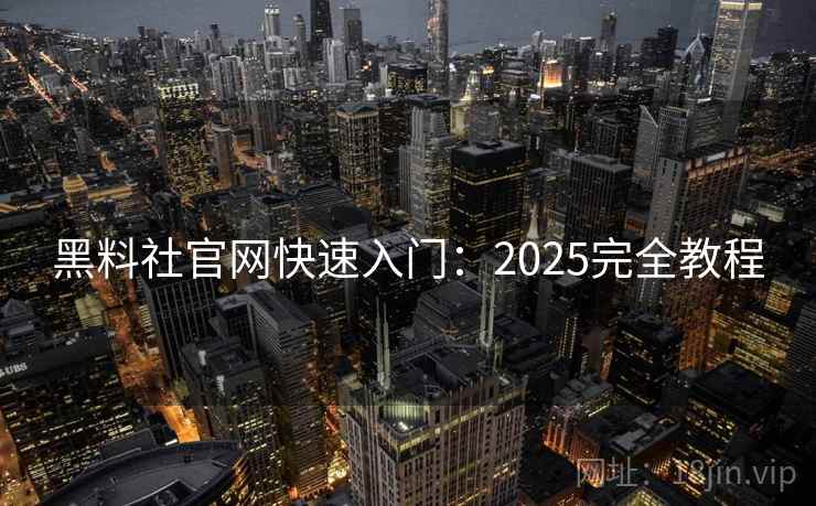 黑料社官网快速入门:2025完全教程