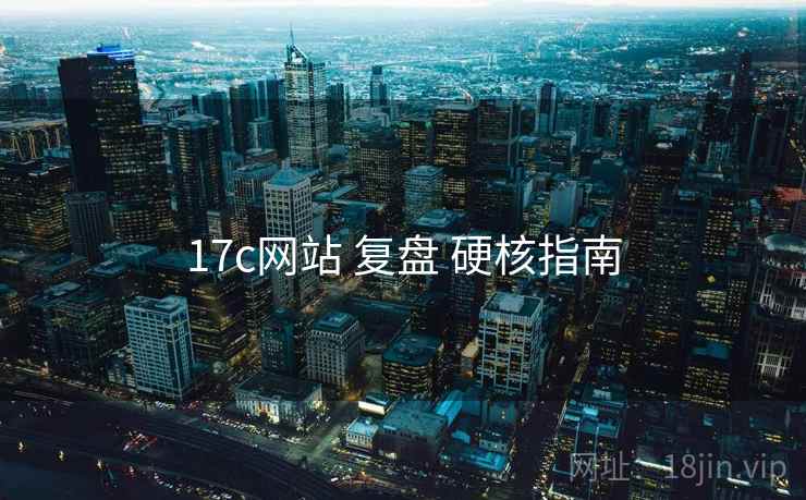 17c网站 复盘 硬核指南