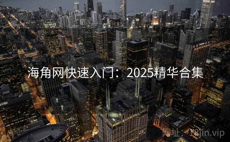 海角网快速入门:2025精华合集