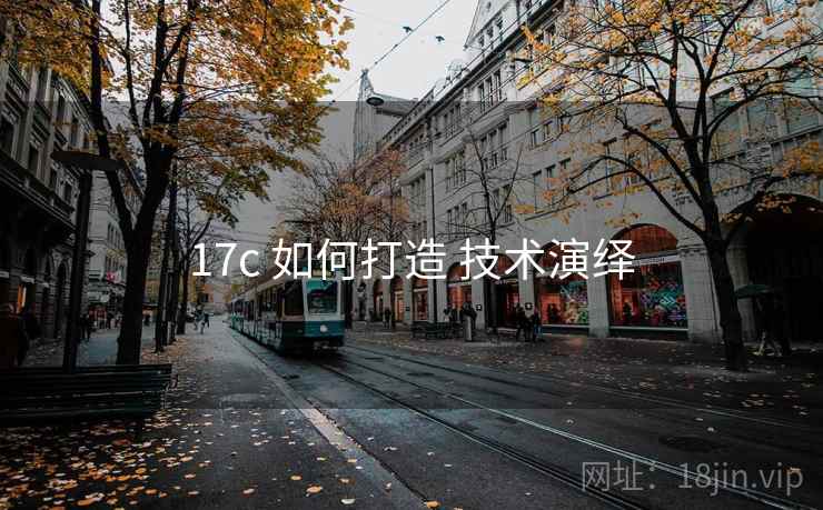 详细阅读:17c 如何打造 技术演绎 17c 如何打造 技术演绎