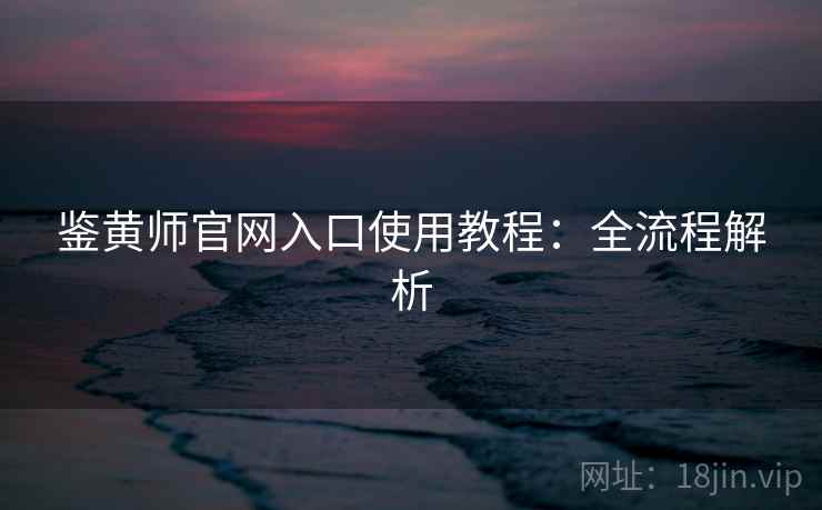 详细阅读:鉴黄师官网入口使用教程:全流程解析 鉴黄师官网入口使用教程:全流程解析