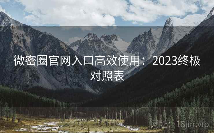 详细阅读:微密圈官网入口高效使用:2023终极对照表 微密圈官网入口高效使用:2023终极对照表